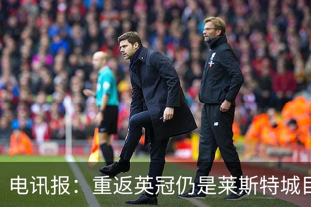 电讯报：重返英冠仍是莱斯特城目标，球队制定冲击90分升级蓝图
